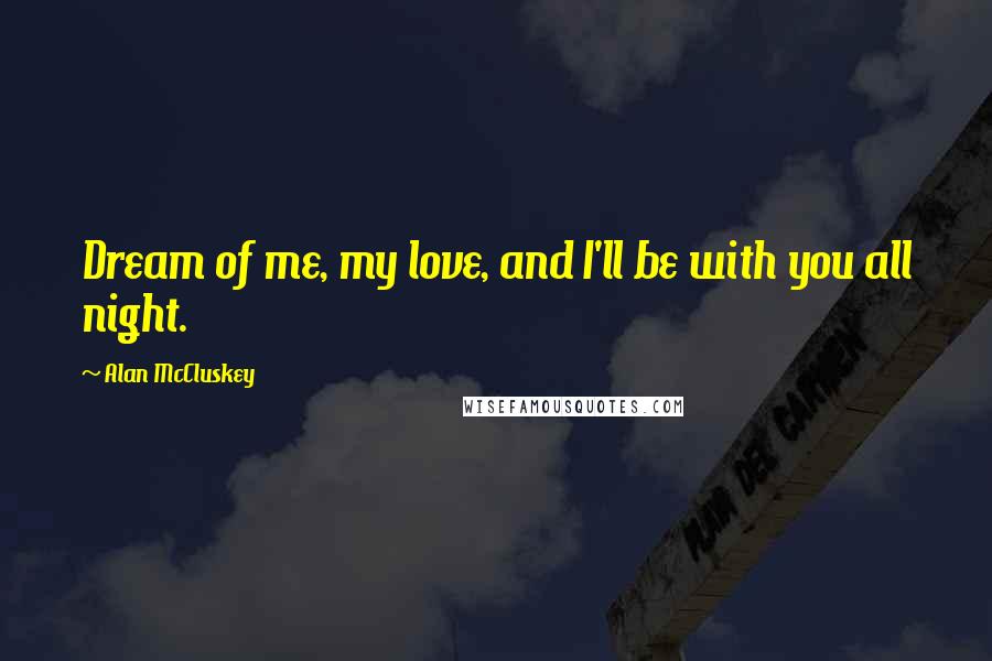 Alan McCluskey Quotes: Dream of me, my love, and I'll be with you all night.