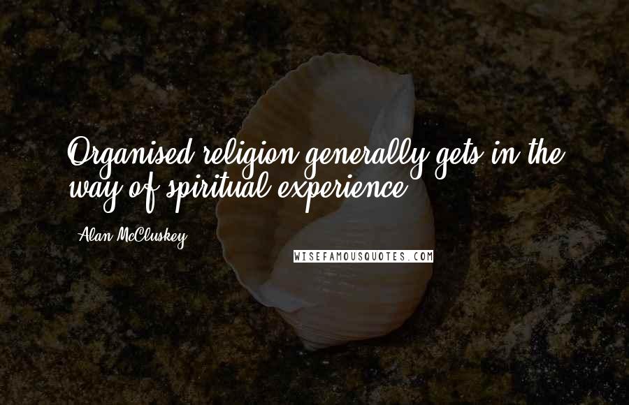Alan McCluskey Quotes: Organised religion generally gets in the way of spiritual experience.