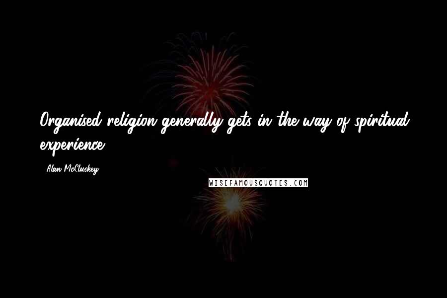 Alan McCluskey Quotes: Organised religion generally gets in the way of spiritual experience.