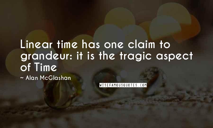 Alan McGlashan Quotes: Linear time has one claim to grandeur: it is the tragic aspect of Time