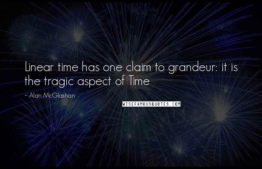 Alan McGlashan Quotes: Linear time has one claim to grandeur: it is the tragic aspect of Time