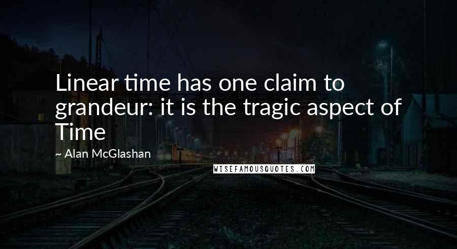 Alan McGlashan Quotes: Linear time has one claim to grandeur: it is the tragic aspect of Time