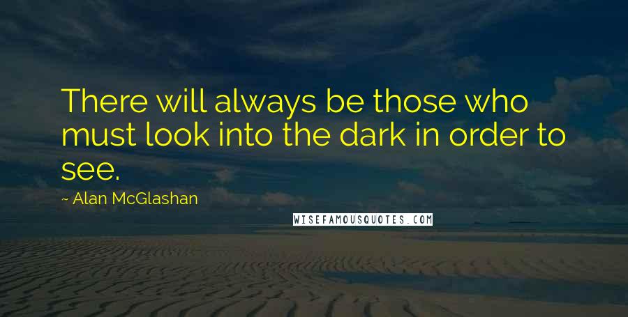 Alan McGlashan Quotes: There will always be those who must look into the dark in order to see.