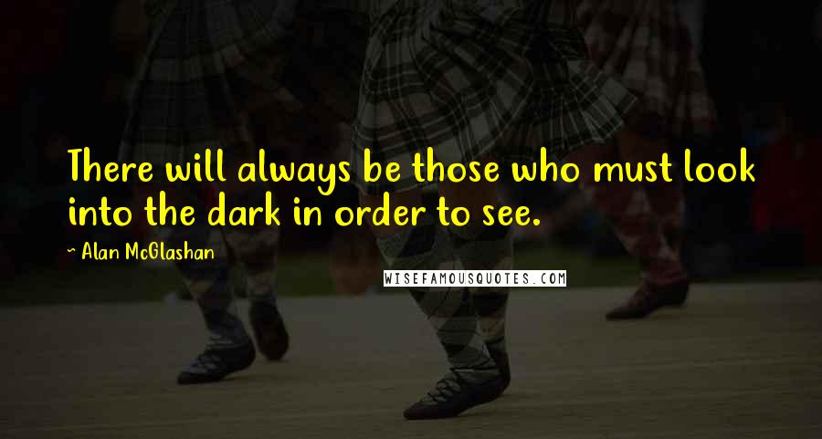 Alan McGlashan Quotes: There will always be those who must look into the dark in order to see.