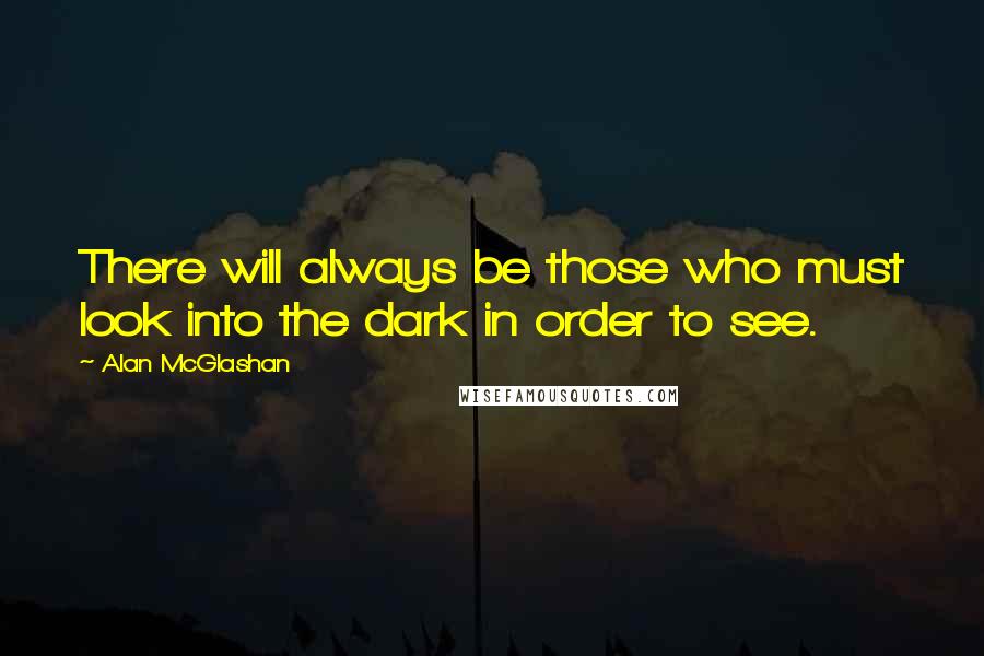 Alan McGlashan Quotes: There will always be those who must look into the dark in order to see.