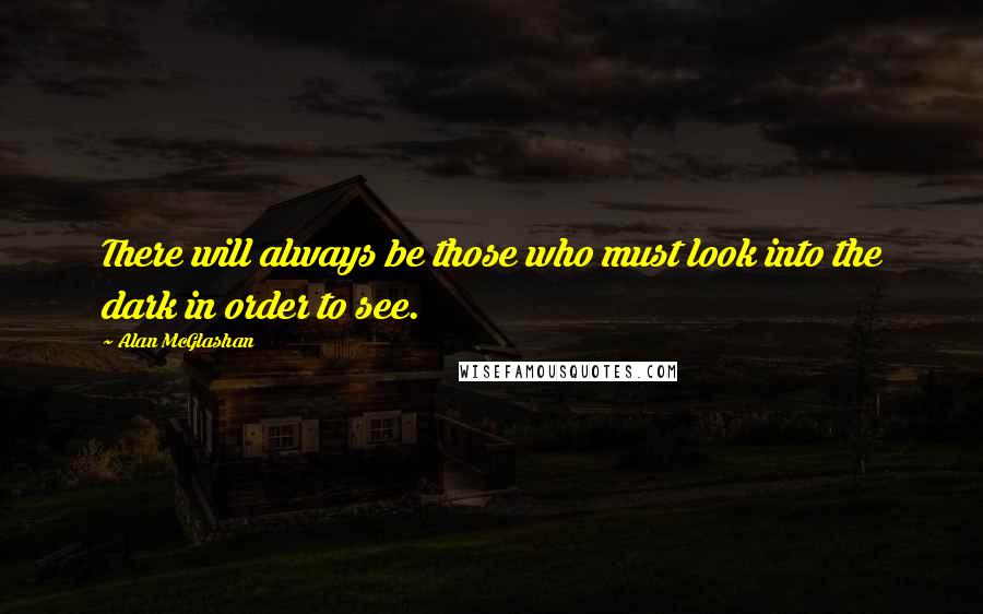 Alan McGlashan Quotes: There will always be those who must look into the dark in order to see.