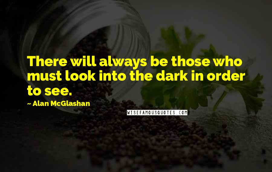 Alan McGlashan Quotes: There will always be those who must look into the dark in order to see.