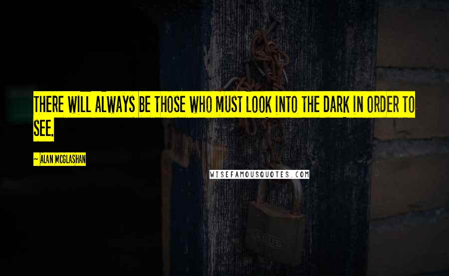 Alan McGlashan Quotes: There will always be those who must look into the dark in order to see.