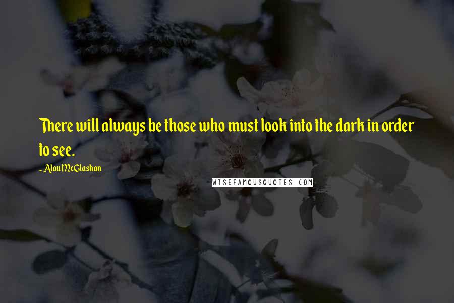 Alan McGlashan Quotes: There will always be those who must look into the dark in order to see.