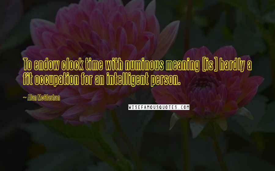 Alan McGlashan Quotes: To endow clock time with numinous meaning [is] hardly a fit occupation for an intelligent person.