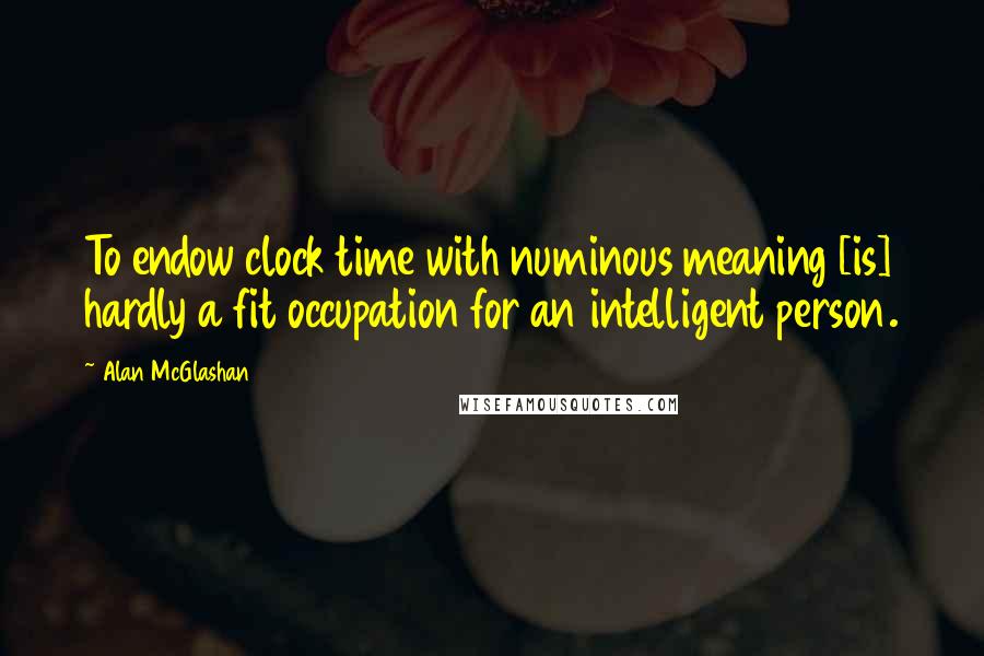 Alan McGlashan Quotes: To endow clock time with numinous meaning [is] hardly a fit occupation for an intelligent person.