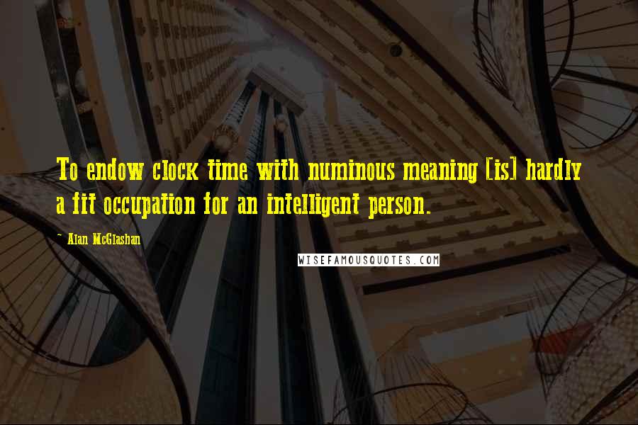 Alan McGlashan Quotes: To endow clock time with numinous meaning [is] hardly a fit occupation for an intelligent person.
