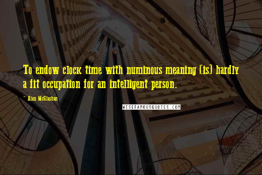 Alan McGlashan Quotes: To endow clock time with numinous meaning [is] hardly a fit occupation for an intelligent person.