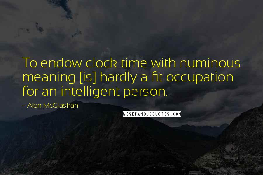 Alan McGlashan Quotes: To endow clock time with numinous meaning [is] hardly a fit occupation for an intelligent person.