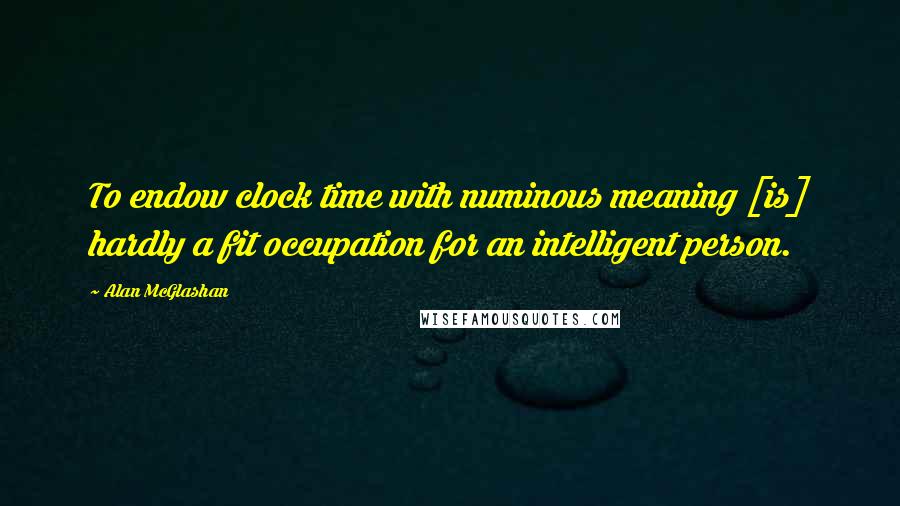 Alan McGlashan Quotes: To endow clock time with numinous meaning [is] hardly a fit occupation for an intelligent person.