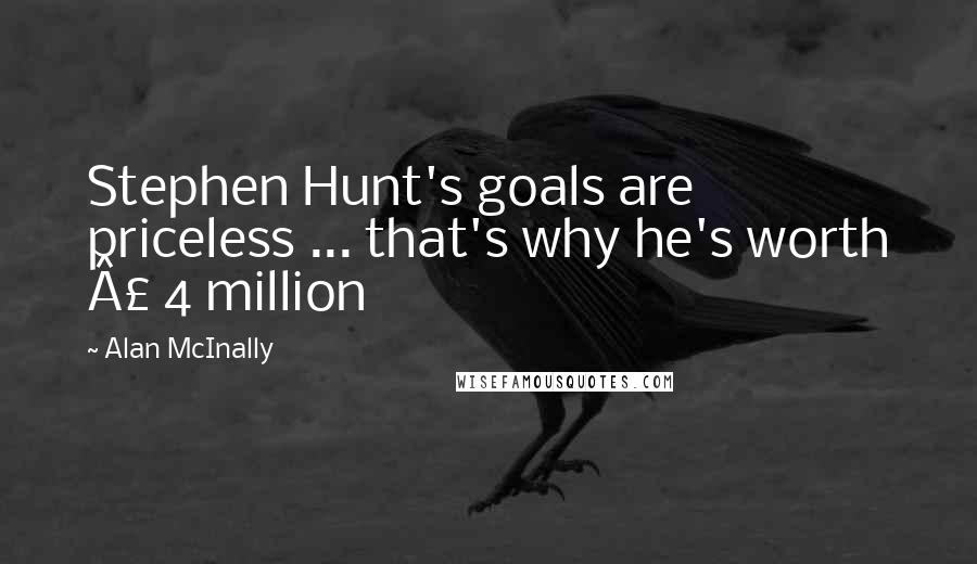 Alan McInally Quotes: Stephen Hunt's goals are priceless ... that's why he's worth £ 4 million