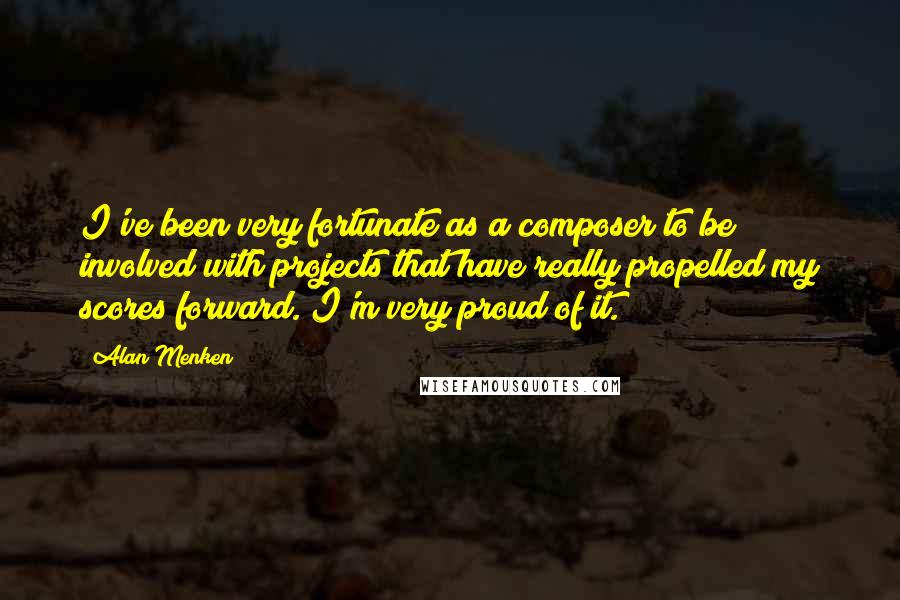 Alan Menken Quotes: I've been very fortunate as a composer to be involved with projects that have really propelled my scores forward. I'm very proud of it.