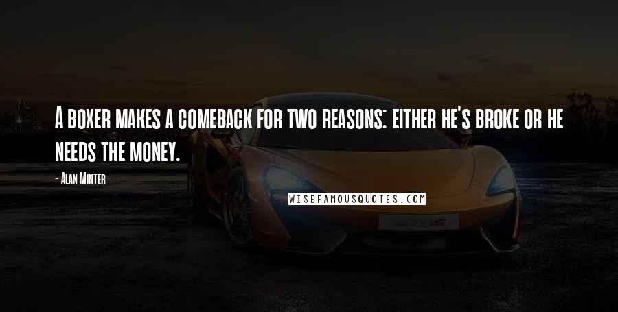 Alan Minter Quotes: A boxer makes a comeback for two reasons: either he's broke or he needs the money.