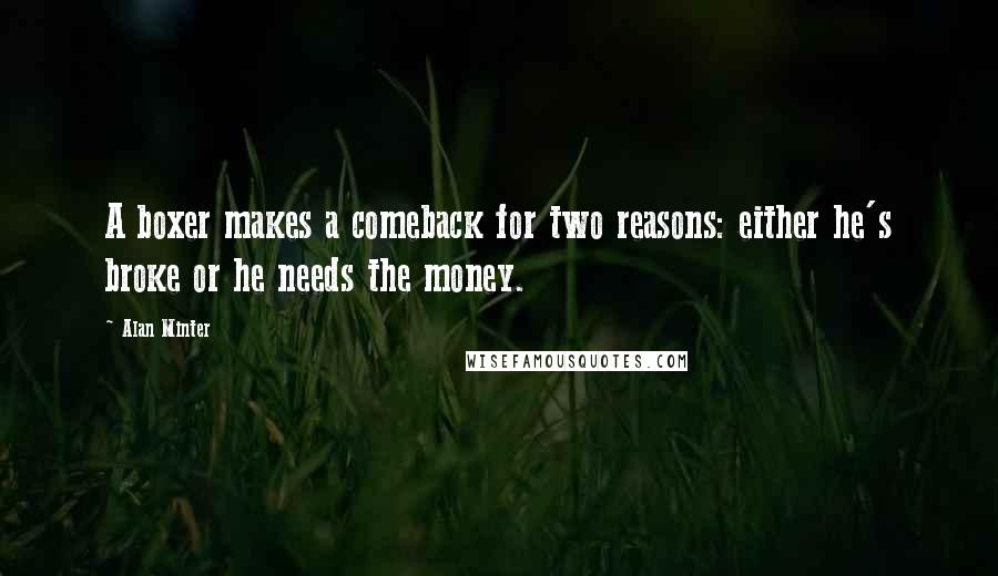 Alan Minter Quotes: A boxer makes a comeback for two reasons: either he's broke or he needs the money.