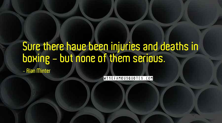 Alan Minter Quotes: Sure there have been injuries and deaths in boxing - but none of them serious.