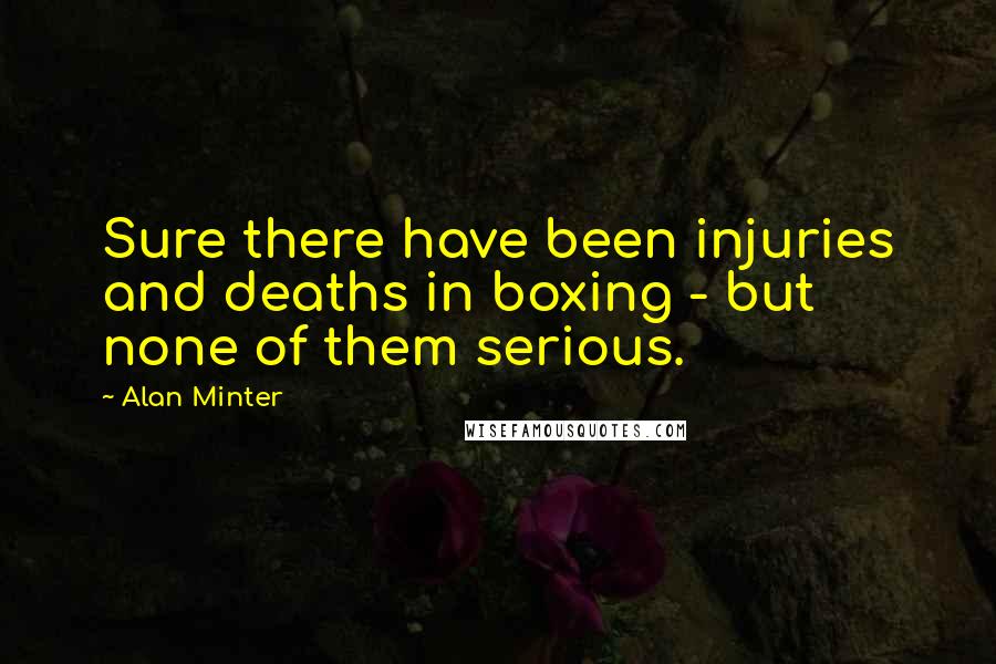 Alan Minter Quotes: Sure there have been injuries and deaths in boxing - but none of them serious.
