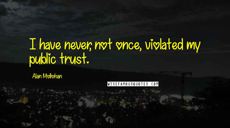 Alan Mollohan Quotes: I have never, not once, violated my public trust.