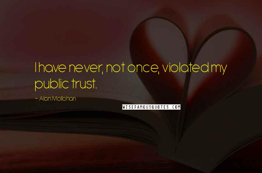 Alan Mollohan Quotes: I have never, not once, violated my public trust.