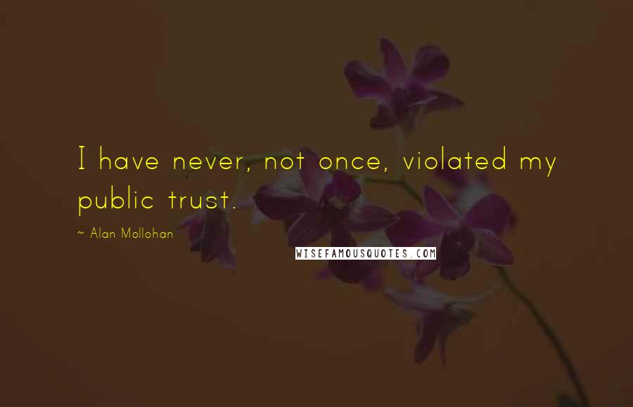 Alan Mollohan Quotes: I have never, not once, violated my public trust.