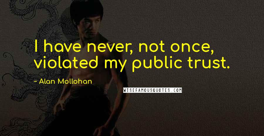 Alan Mollohan Quotes: I have never, not once, violated my public trust.