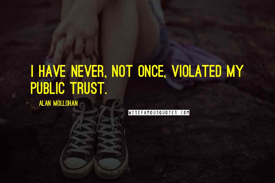 Alan Mollohan Quotes: I have never, not once, violated my public trust.