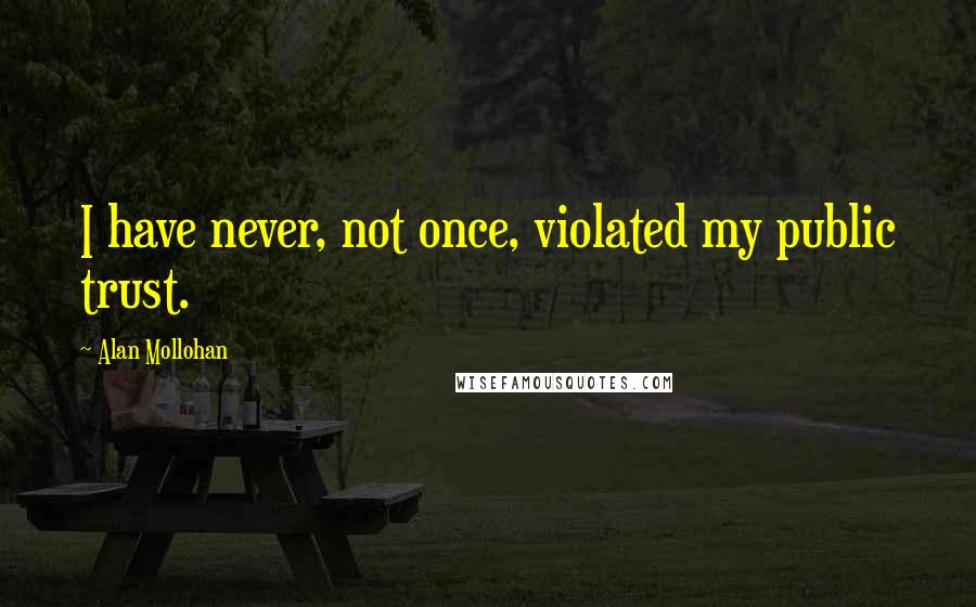 Alan Mollohan Quotes: I have never, not once, violated my public trust.