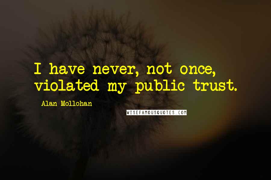 Alan Mollohan Quotes: I have never, not once, violated my public trust.