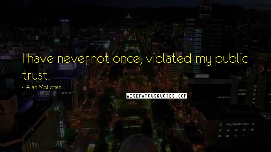 Alan Mollohan Quotes: I have never, not once, violated my public trust.