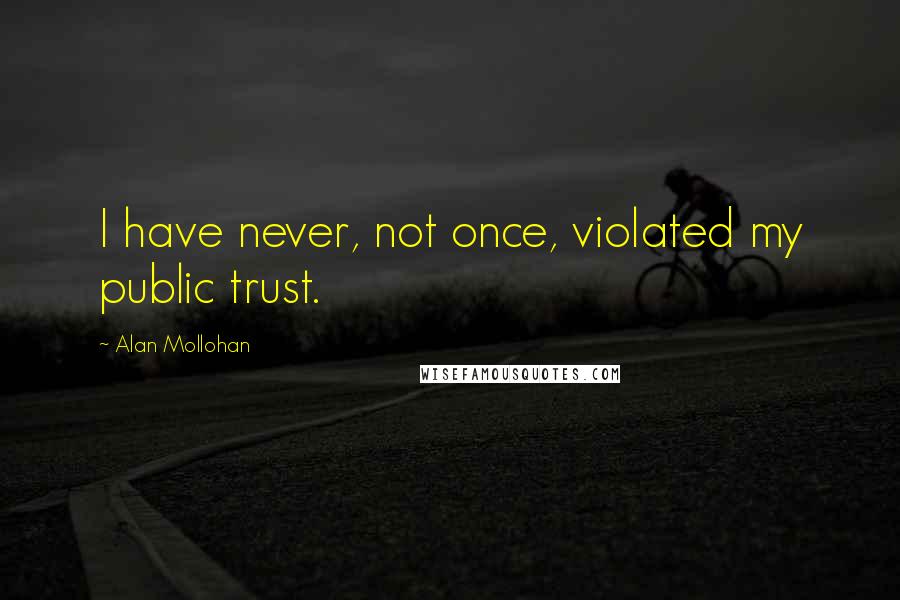 Alan Mollohan Quotes: I have never, not once, violated my public trust.