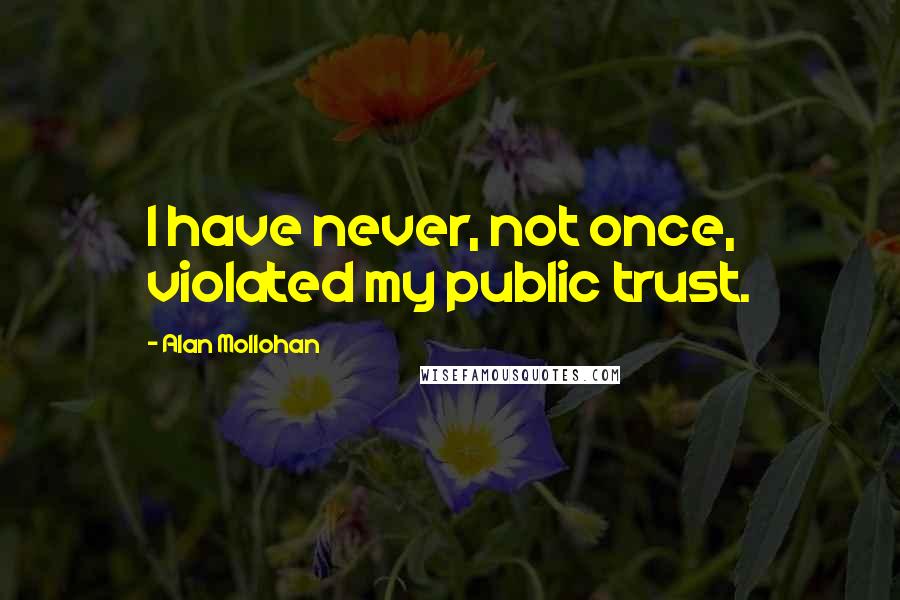 Alan Mollohan Quotes: I have never, not once, violated my public trust.