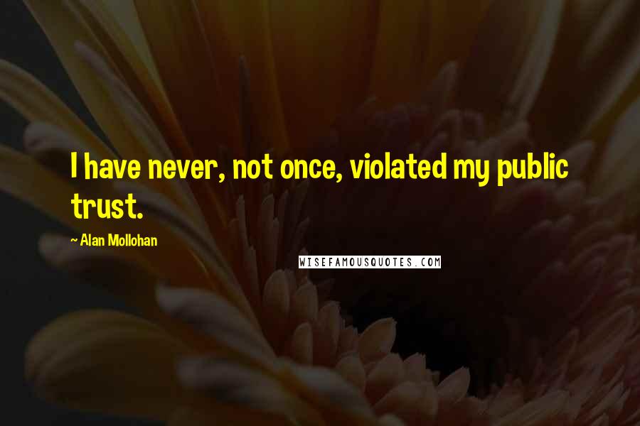 Alan Mollohan Quotes: I have never, not once, violated my public trust.