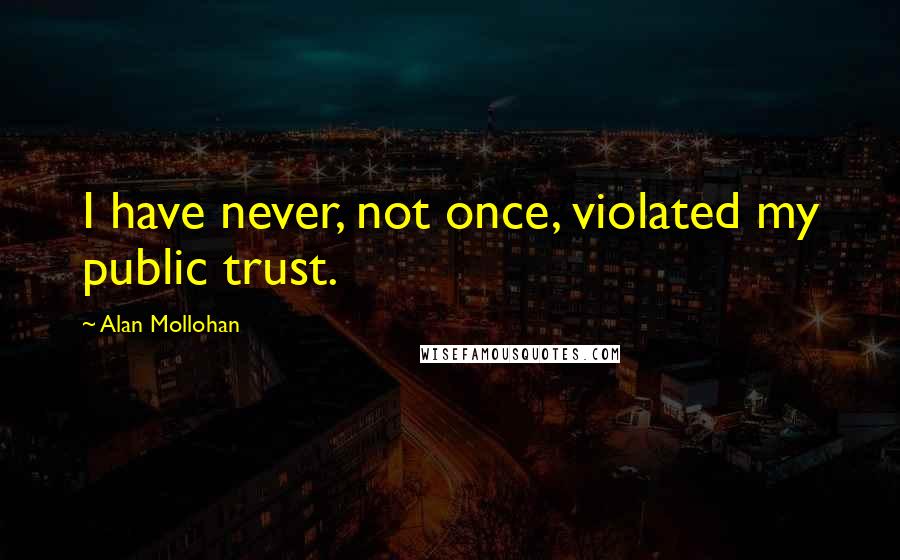 Alan Mollohan Quotes: I have never, not once, violated my public trust.