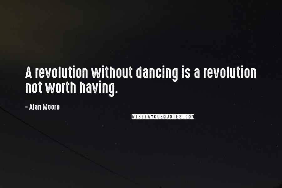 Alan Moore Quotes: A revolution without dancing is a revolution not worth having.