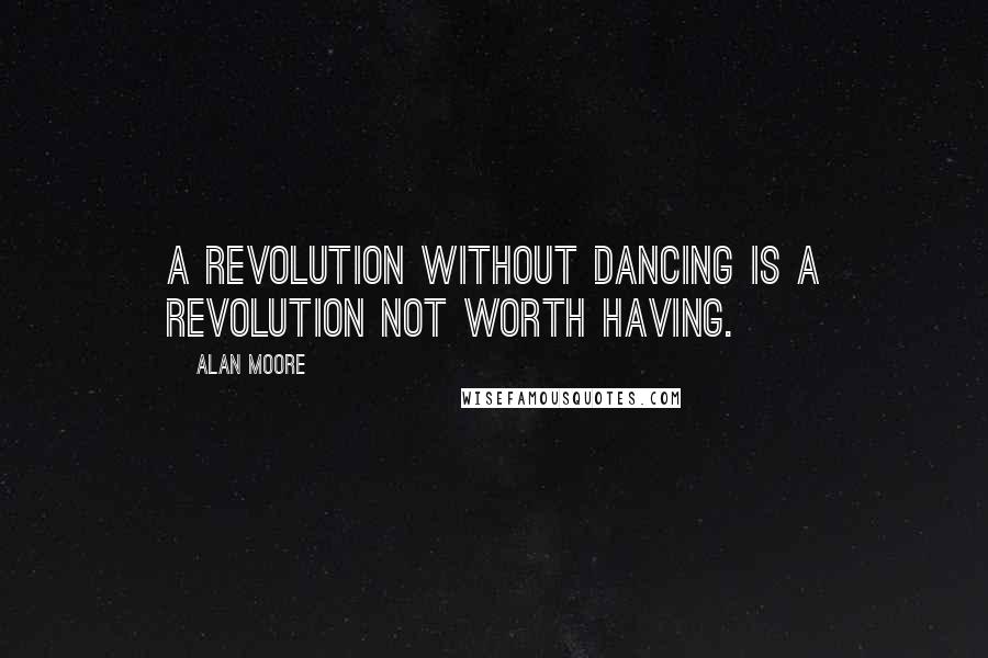 Alan Moore Quotes: A revolution without dancing is a revolution not worth having.
