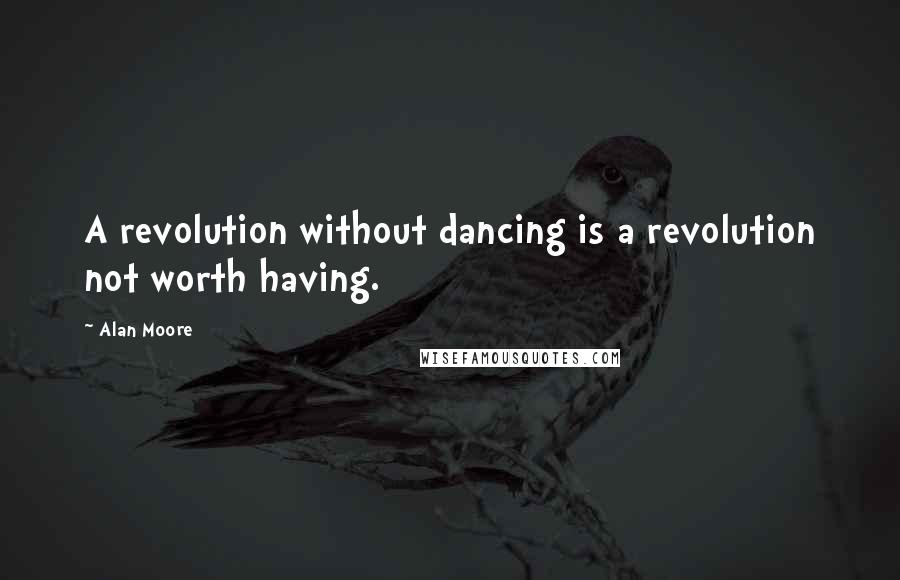Alan Moore Quotes: A revolution without dancing is a revolution not worth having.