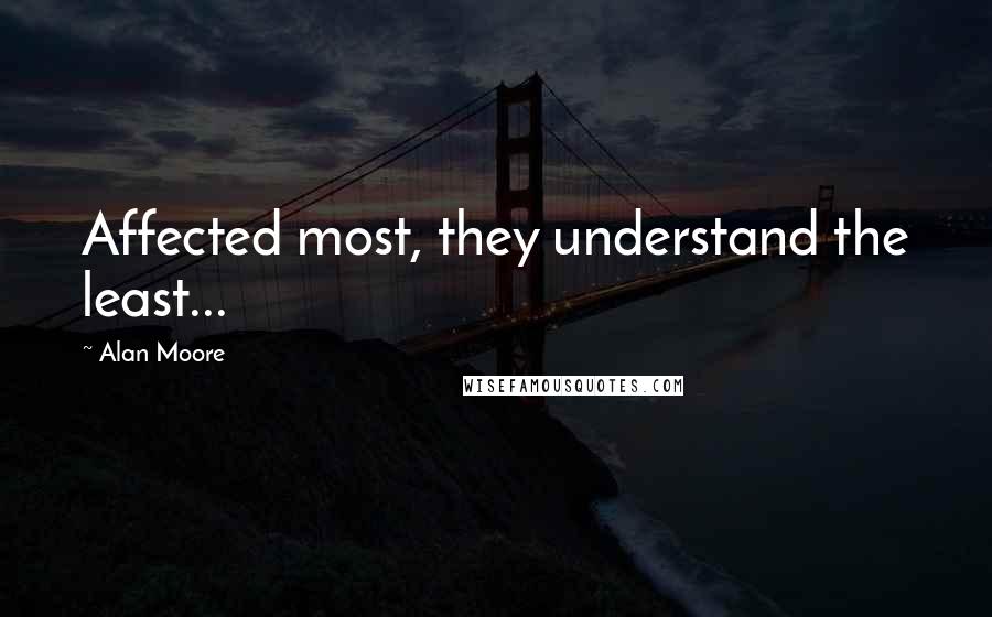 Alan Moore Quotes: Affected most, they understand the least...