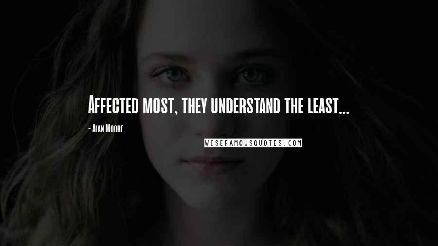 Alan Moore Quotes: Affected most, they understand the least...