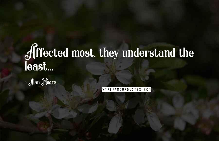 Alan Moore Quotes: Affected most, they understand the least...