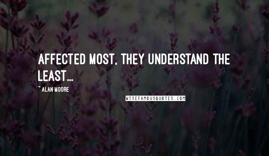 Alan Moore Quotes: Affected most, they understand the least...