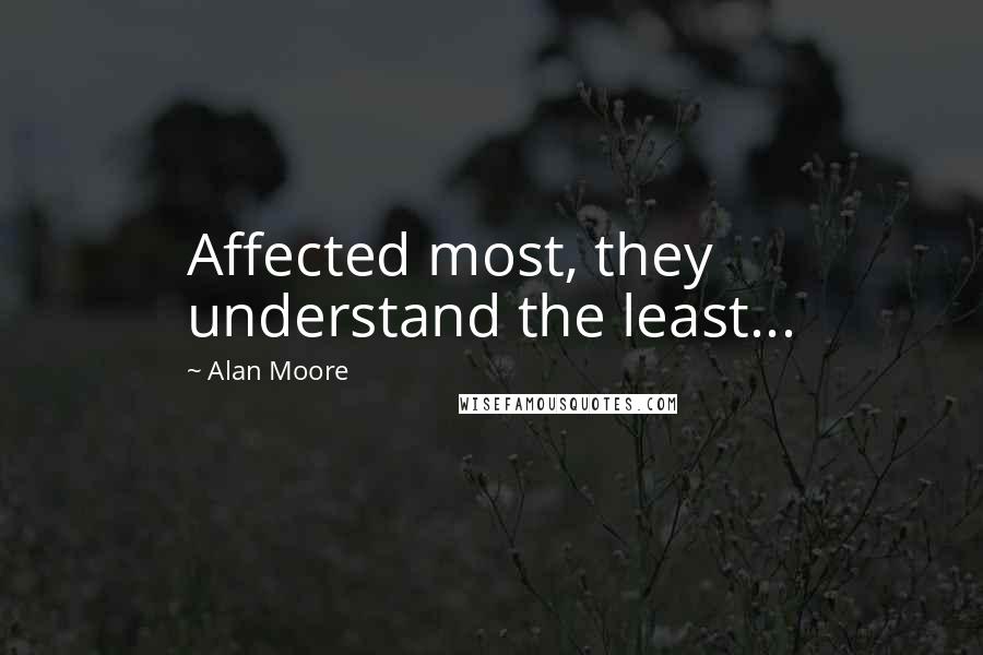 Alan Moore Quotes: Affected most, they understand the least...