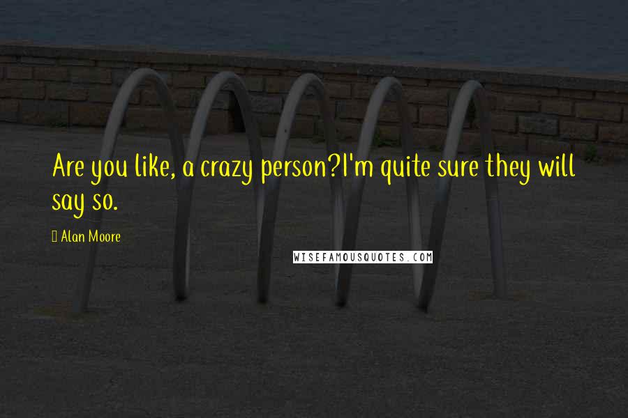 Alan Moore Quotes: Are you like, a crazy person?I'm quite sure they will say so.