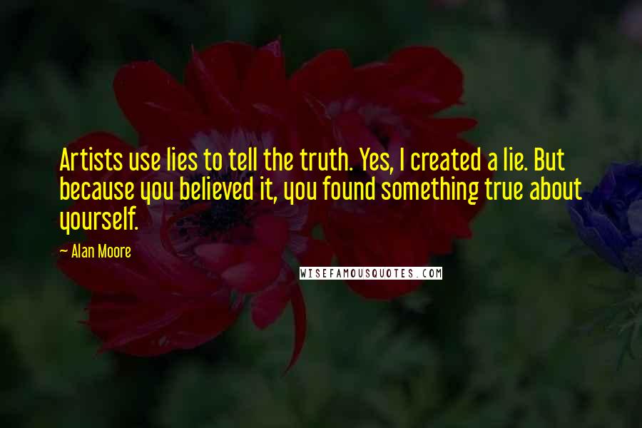 Alan Moore Quotes: Artists use lies to tell the truth. Yes, I created a lie. But because you believed it, you found something true about yourself.