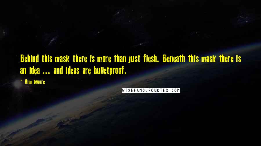 Alan Moore Quotes: Behind this mask there is more than just flesh. Beneath this mask there is an idea ... and ideas are bulletproof.