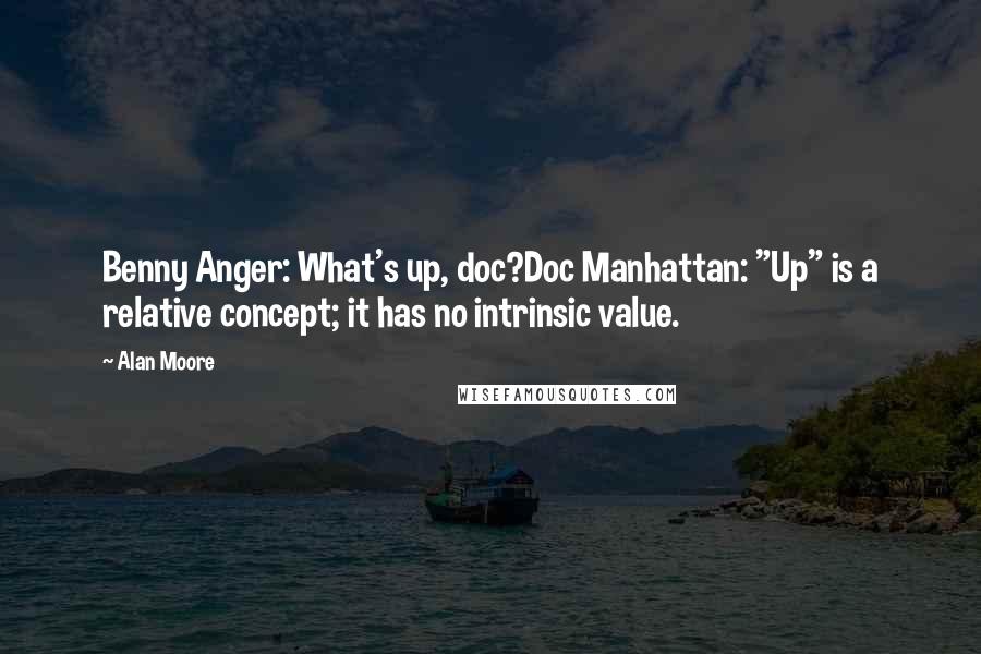 Alan Moore Quotes: Benny Anger: What's up, doc?Doc Manhattan: "Up" is a relative concept; it has no intrinsic value.