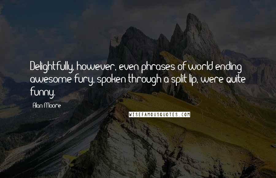 Alan Moore Quotes: Delightfully, however, even phrases of world-ending awesome fury, spoken through a split lip, were quite funny.